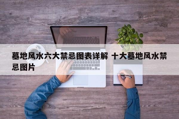 墓地风水六大禁忌图表详解 十大墓地风水禁忌图片