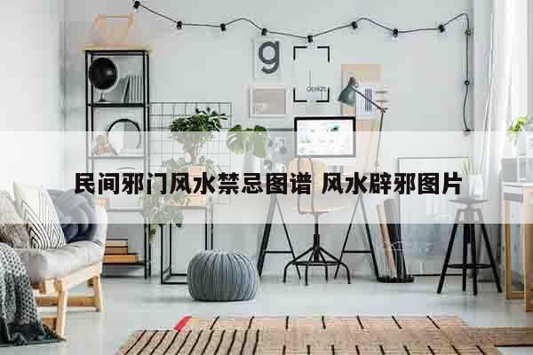 民间邪门风水禁忌图谱 风水辟邪图片