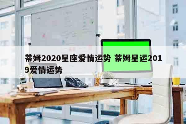 蒂姆2020星座爱情运势 蒂姆星运2019爱情运势