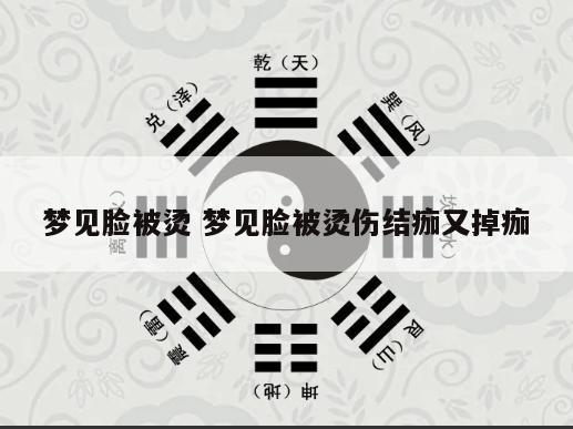梦见脸被烫 梦见脸被烫伤结痂又掉痂