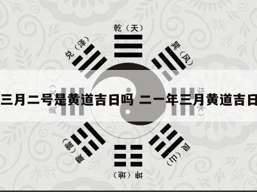 三月二号是黄道吉日吗 二一年三月黄道吉日