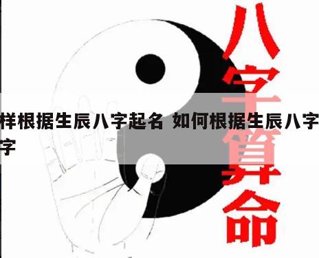 怎样根据生辰八字起名 如何根据生辰八字取名字