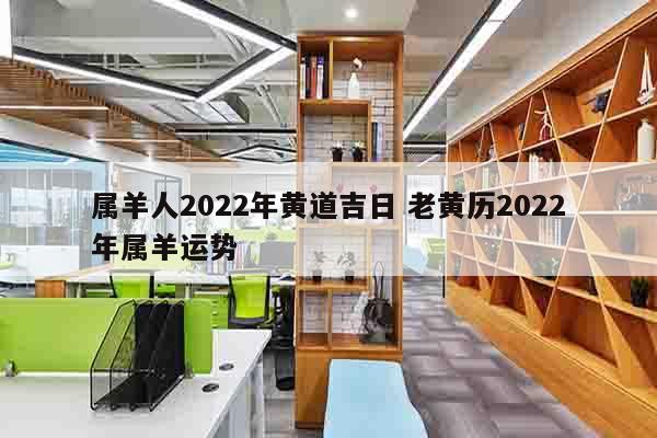 属羊人2022年黄道吉日 老黄历2022年属羊运势