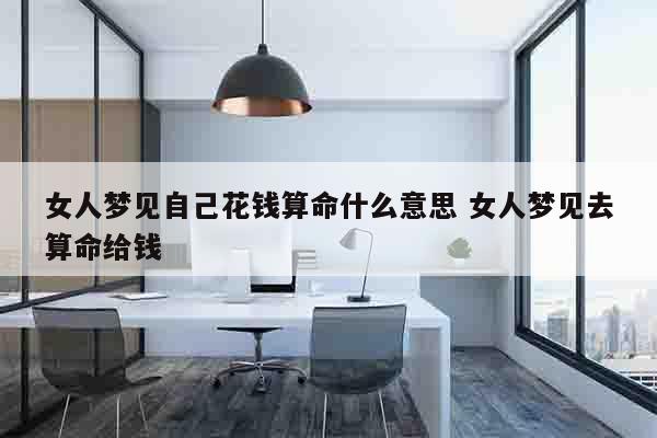 女人梦见自己花钱算命什么意思 女人梦见去算命给钱