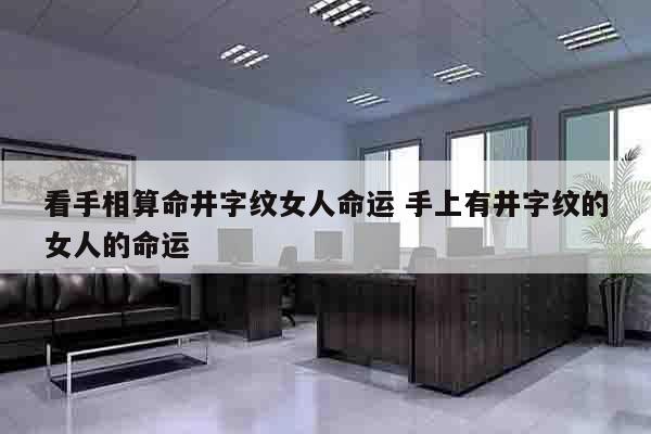 看手相算命井字纹女人命运 手上有井字纹的女人的命运