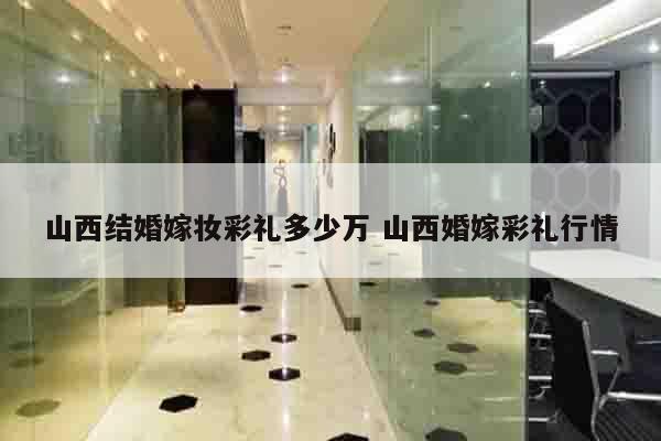 山西结婚嫁妆彩礼多少万 山西婚嫁彩礼行情
