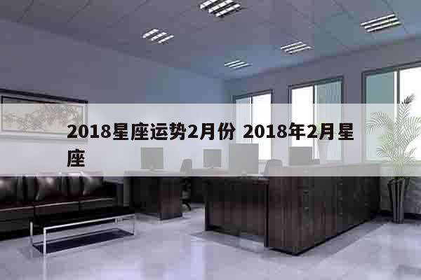 2018星座运势2月份 2018年2月星座