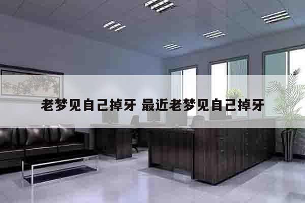 老梦见自己掉牙 最近老梦见自己掉牙