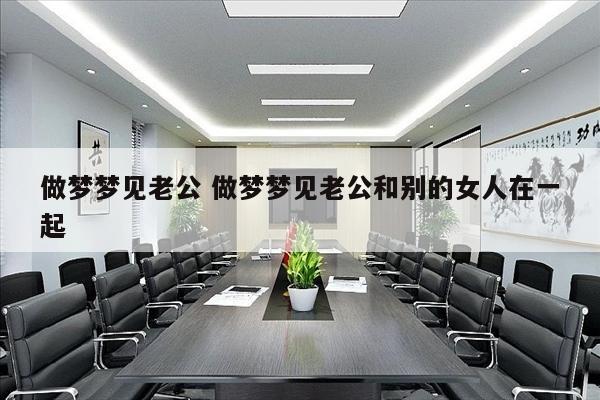 做梦梦见老公 做梦梦见老公和别的女人在一起