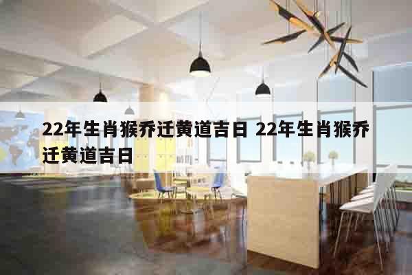 22年生肖猴乔迁黄道吉日 22年生肖猴乔迁黄道吉日