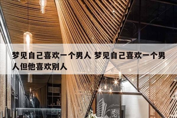 梦见自己喜欢一个男人 梦见自己喜欢一个男人但他喜欢别人