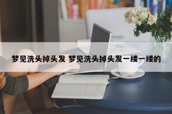梦见洗头掉头发 梦见洗头掉头发一缕一缕的