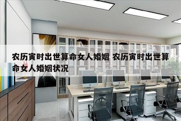 农历寅时出世算命女人婚姻 农历寅时出世算命女人婚姻状况