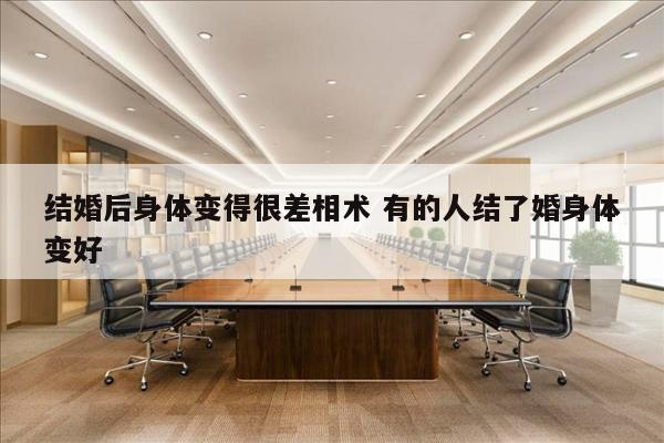 结婚后身体变得很差相术 有的人结了婚身体变好