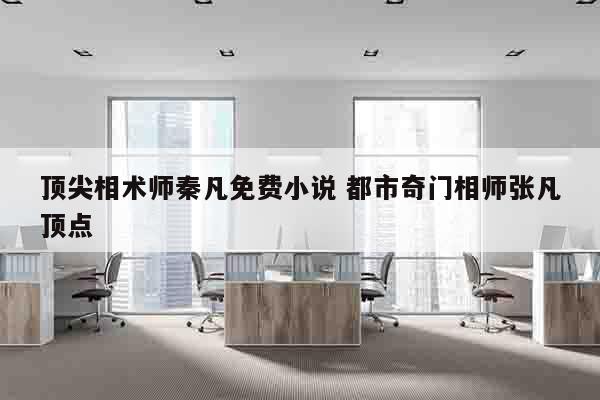 顶尖相术师秦凡免费小说 都市奇门相师张凡顶点