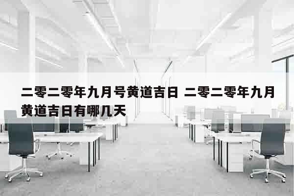 二零二零年九月号黄道吉日 二零二零年九月黄道吉日有哪几天