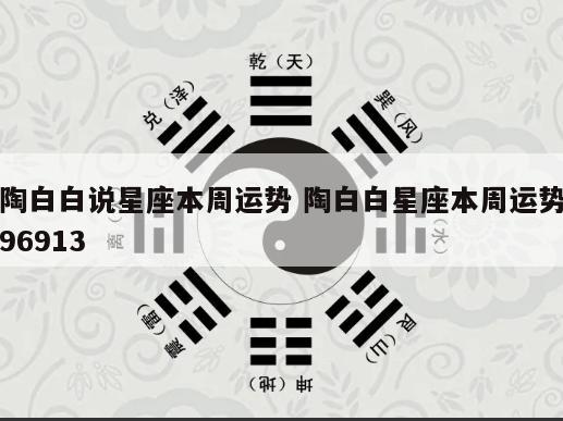 陶白白说星座本周运势 陶白白星座本周运势96913