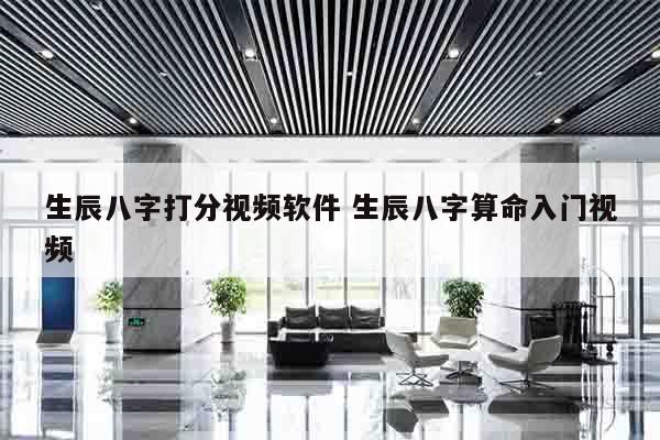生辰八字打分视频软件 生辰八字算命入门视频