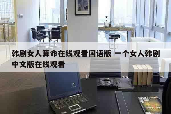 韩剧女人算命在线观看国语版 一个女人韩剧中文版在线观看