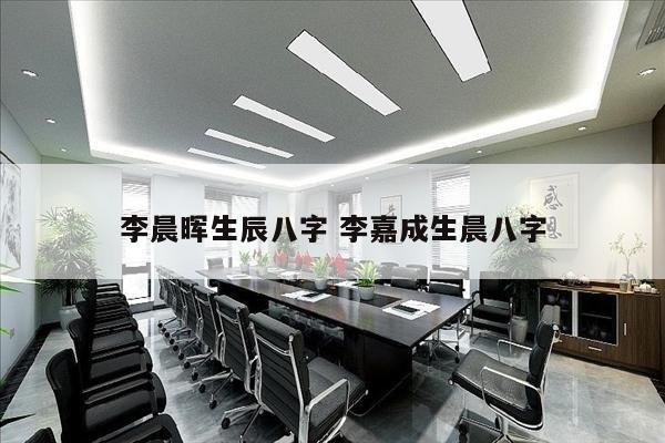 李晨晖生辰八字 李嘉成生晨八字