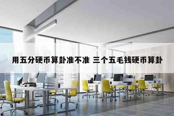 用五分硬币算卦准不准 三个五毛钱硬币算卦
