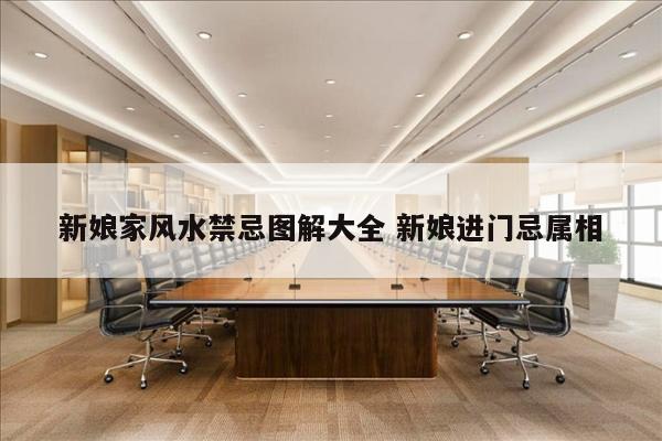 新娘家风水禁忌图解大全 新娘进门忌属相