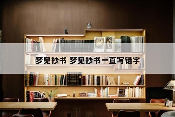 梦见抄书 梦见抄书一直写错字
