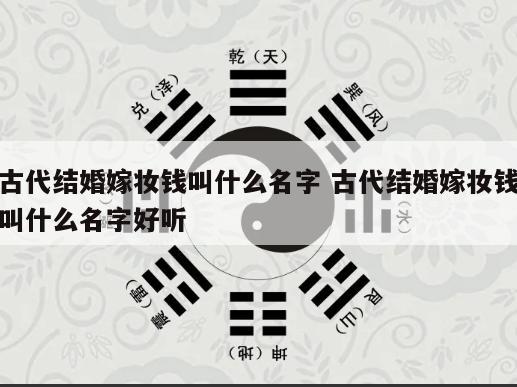古代结婚嫁妆钱叫什么名字 古代结婚嫁妆钱叫什么名字好听