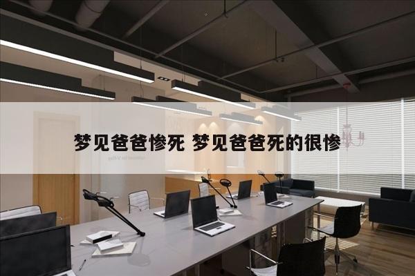 梦见爸爸惨死 梦见爸爸死的很惨