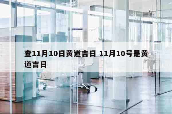 查11月10日黄道吉日 11月10号是黄道吉日