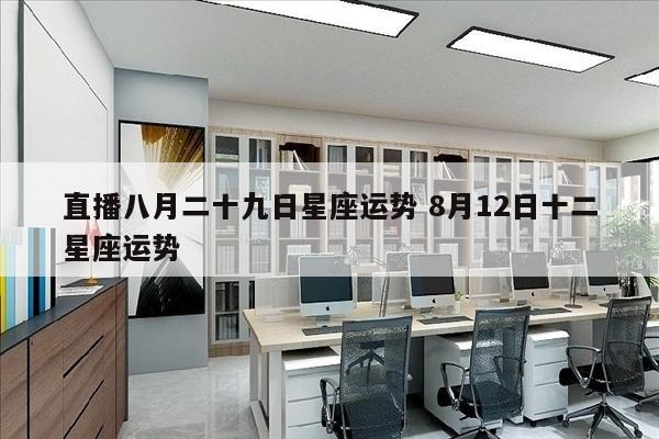 直播八月二十九日星座运势 8月12日十二星座运势