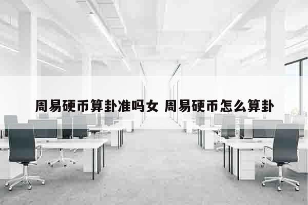 周易硬币算卦准吗女 周易硬币怎么算卦