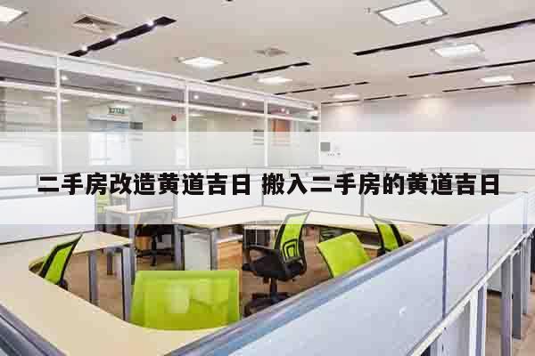 二手房改造黄道吉日 搬入二手房的黄道吉日