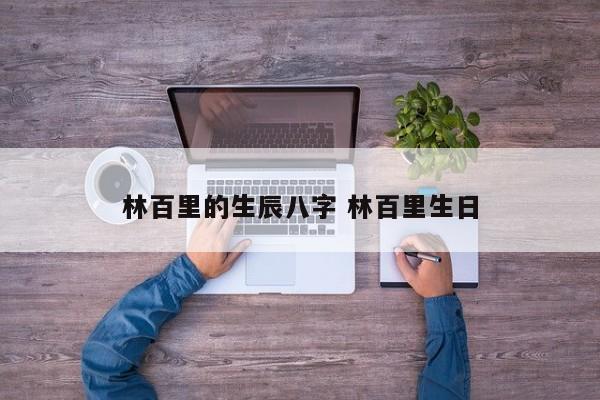 林百里的生辰八字 林百里生日