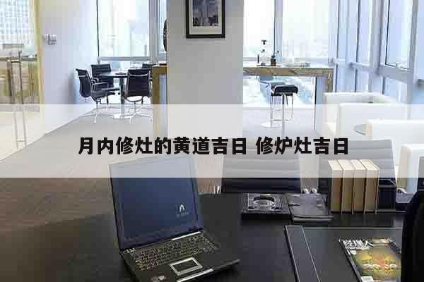 月内修灶的黄道吉日 修炉灶吉日