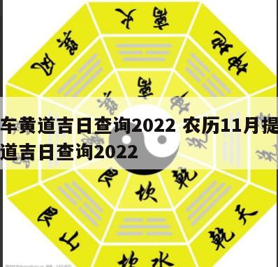 提车黄道吉日查询2022 农历11月提车黄道吉日查询2022