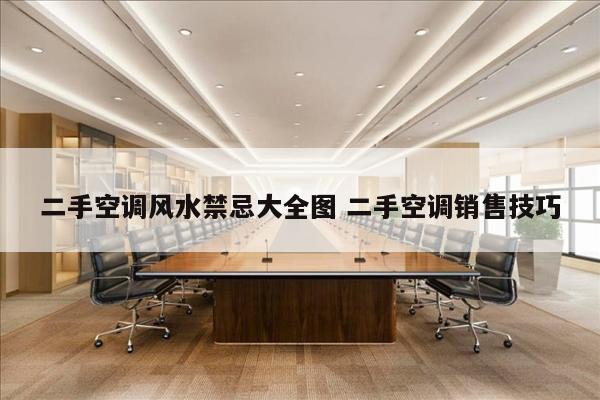 二手空调风水禁忌大全图 二手空调销售技巧