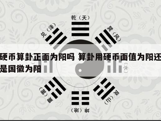 硬币算卦正面为阳吗 算卦用硬币面值为阳还是国徽为阳