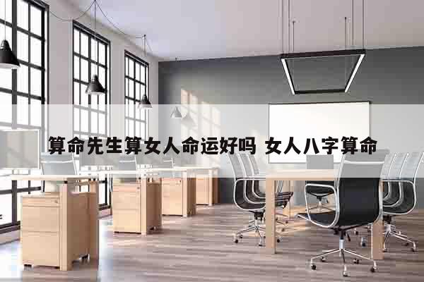 算命先生算女人命运好吗 女人八字算命