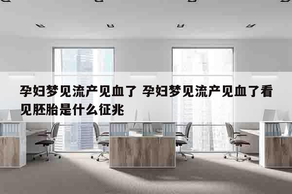 孕妇梦见流产见血了 孕妇梦见流产见血了看见胚胎是什么征兆