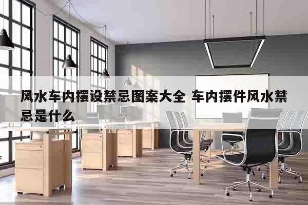 风水车内摆设禁忌图案大全 车内摆件风水禁忌是什么