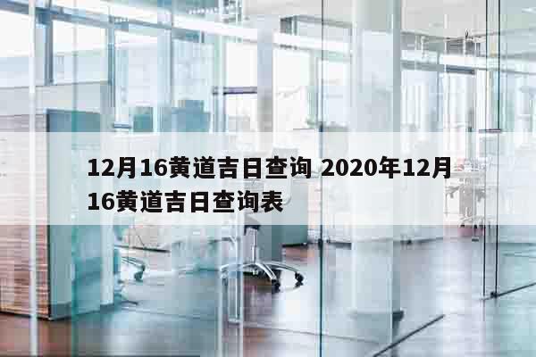 12月16黄道吉日查询 2020年12月16黄道吉日查询表