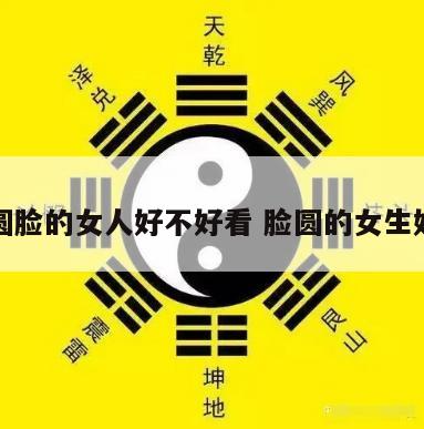 算命圆脸的女人好不好看 脸圆的女生好看吗