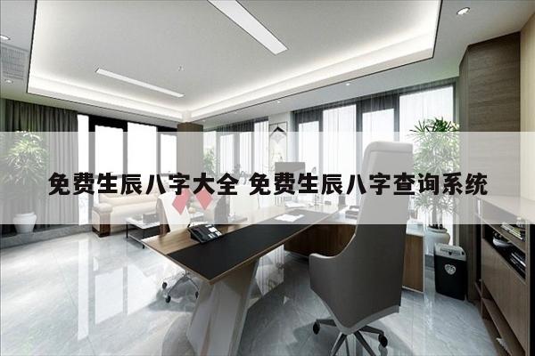 免费生辰八字大全 免费生辰八字查询系统