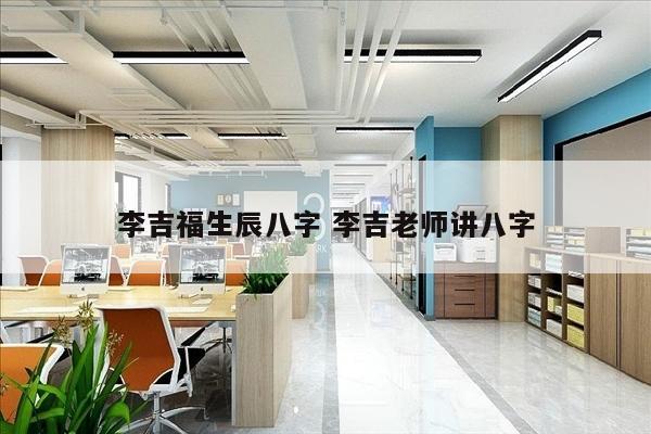 李吉福生辰八字 李吉老师讲八字