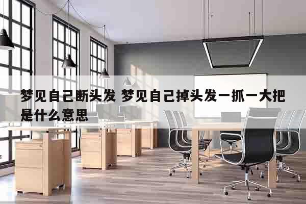 梦见自己断头发 梦见自己掉头发一抓一大把是什么意思
