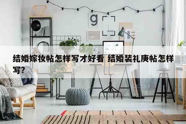 结婚嫁妆帖怎样写才好看 结婚装礼庚帖怎样写?