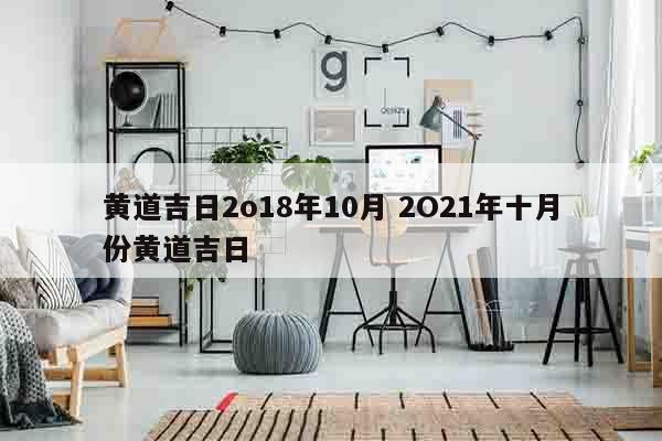 黄道吉日2o18年10月 2O21年十月份黄道吉日
