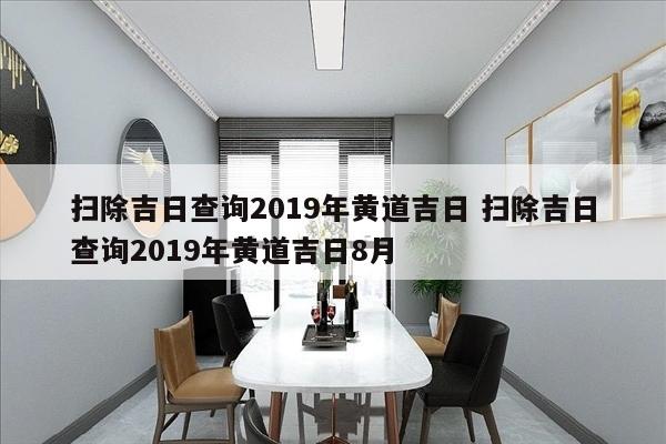 扫除吉日查询2019年黄道吉日 扫除吉日查询2019年黄道吉日8月