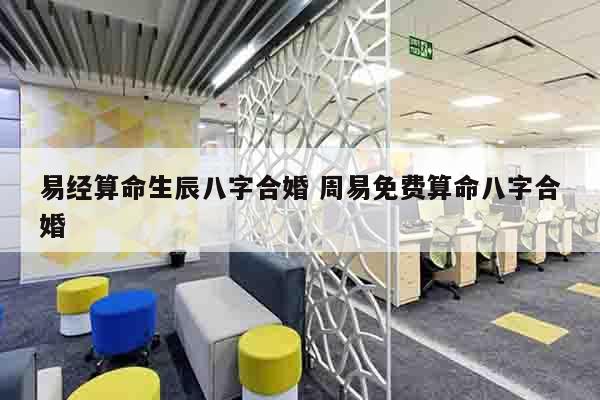 易经算命生辰八字合婚 周易免费算命八字合婚